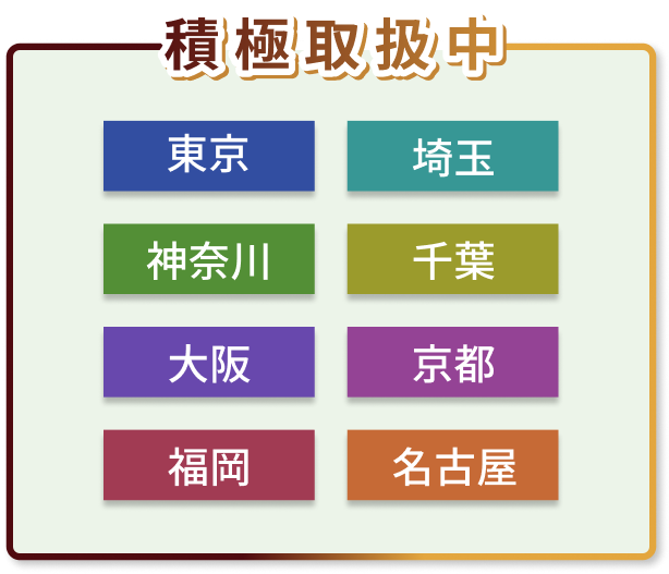 積極取扱い中（東京、埼玉、神奈川、千葉、大阪、京都、福岡、名古屋）